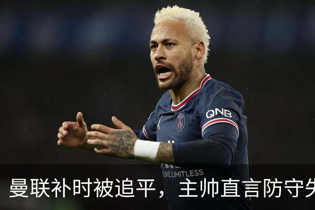 曼联补时被追平，主帅直言防守失误导致丢分