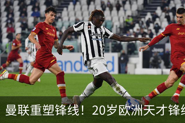 曼联重塑锋线！20岁欧洲天才锋线新星科法内入局