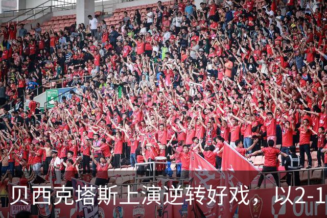 贝西克塔斯上演逆转好戏，以2-1战胜费内巴切
